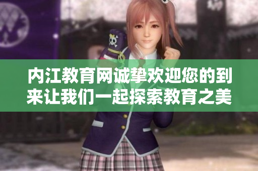 內(nèi)江教育網(wǎng)誠(chéng)摯歡迎您的到來(lái)讓我們一起探索教育之美