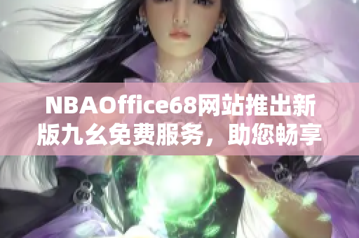 NBAOffice68網(wǎng)站推出新版九幺免費(fèi)服務(wù)，助您暢享籃球盛宴