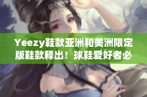 Yeezy鞋款亞洲和美洲限定版鞋款釋出！球鞋愛(ài)好者必得鞋！