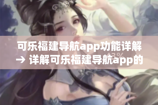 可樂(lè)福建導(dǎo)航app功能詳解→ 詳解可樂(lè)福建導(dǎo)航app的各項(xiàng)實(shí)用功能