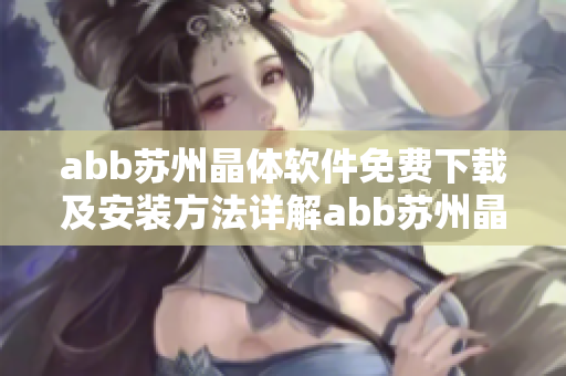 abb蘇州晶體軟件免費(fèi)下載及安裝方法詳解abb蘇州晶體軟件免費(fèi)下載及安裝全攻略