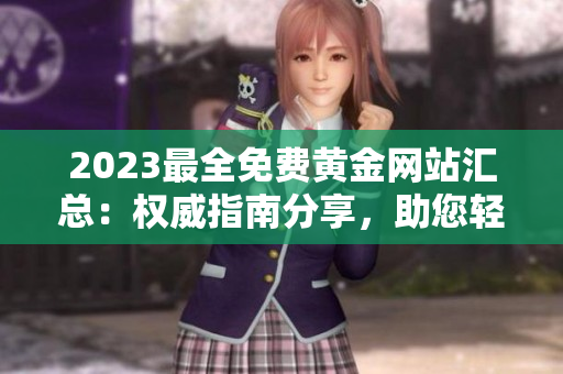 2023最全免費(fèi)黃金網(wǎng)站匯總：權(quán)威指南分享，助您輕松找到優(yōu)質(zhì)資源