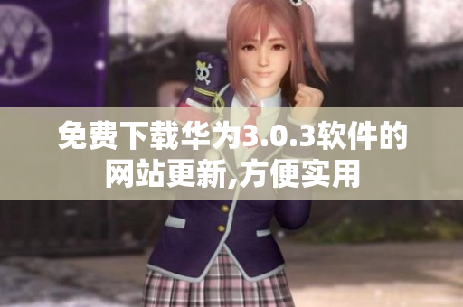 免費(fèi)下載華為3.0.3軟件的網(wǎng)站更新,方便實(shí)用