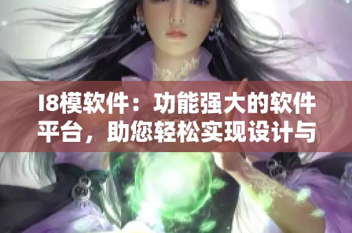 I8模軟件：功能強(qiáng)大的軟件平臺，助您輕松實(shí)現(xiàn)設(shè)計與模擬需求