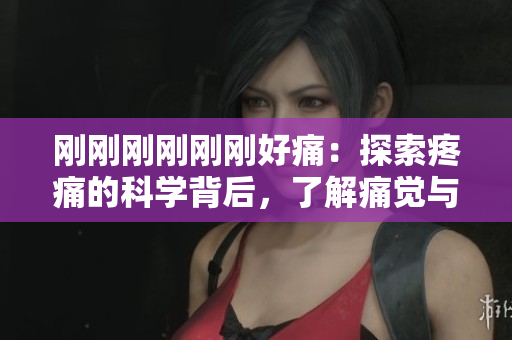 剛剛剛剛剛剛好痛：探索疼痛的科學(xué)背后，了解痛覺與身體關(guān)系
