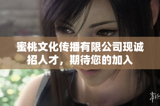 蜜桃文化傳播有限公司現(xiàn)誠招人才，期待您的加入