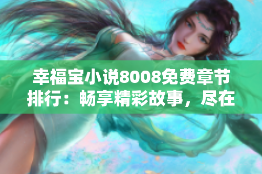 幸福寶小說8008免費(fèi)章節(jié)排行：暢享精彩故事，盡在幸福寶！