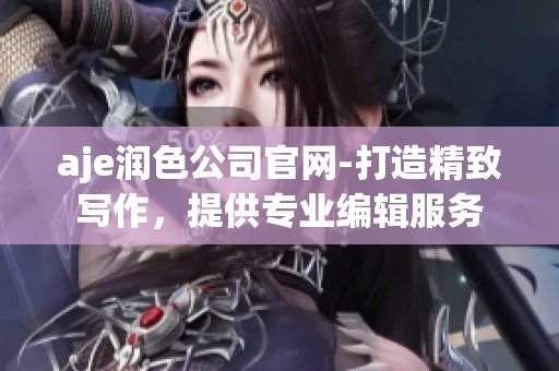 aje潤色公司官網(wǎng)-打造精致寫作，提供專業(yè)編輯服務(wù)