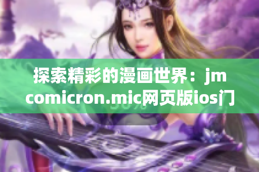 探索精彩的漫畫世界：jmcomicron.mic網(wǎng)頁版ios門戶現(xiàn)已推出