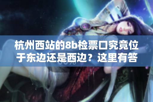 杭州西站的8b檢票口究竟位于東邊還是西邊？這里有答案