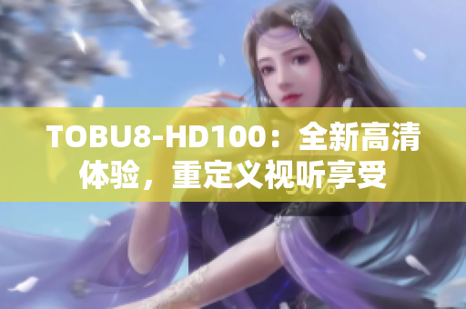 TOBU8-HD100：全新高清體驗，重定義視聽享受