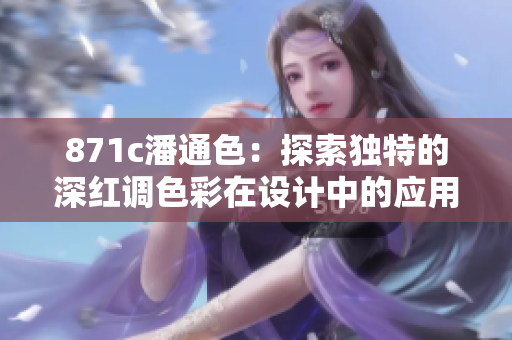 871c潘通色：探索獨特的深紅調(diào)色彩在設(shè)計中的應(yīng)用與表現(xiàn)