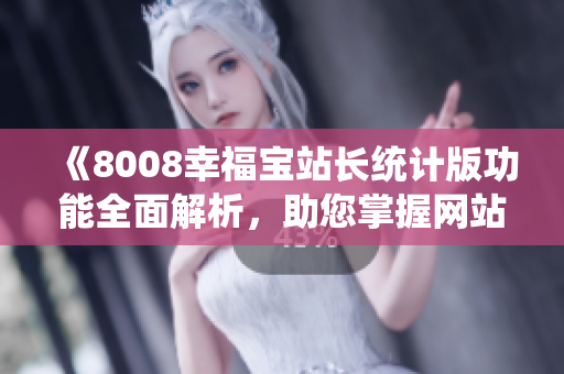 《8008幸福寶站長統(tǒng)計版功能全面解析，助您掌握網(wǎng)站運營要點！》