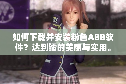 如何下載并安裝粉色ABB軟件？達(dá)到鐳的美麗與實(shí)用。