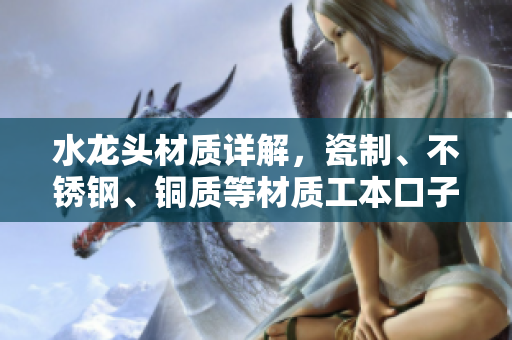 水龍頭材質(zhì)詳解，瓷制、不銹鋼、銅質(zhì)等材質(zhì)工本口子庫(kù)水龍頭選擇解析