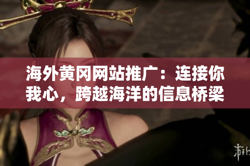 海外黃岡網(wǎng)站推廣：連接你我心，跨越海洋的信息橋梁