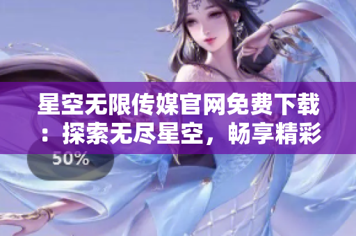 星空無限傳媒官網(wǎng)免費(fèi)下載：探索無盡星空，暢享精彩多媒體創(chuàng)意！