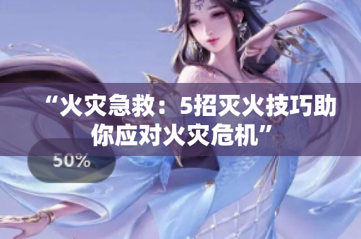 “火災(zāi)急救：5招滅火技巧助你應(yīng)對(duì)火災(zāi)危機(jī)”