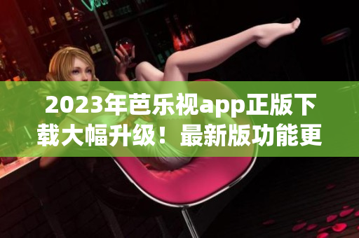 2023年芭樂視app正版下載大幅升級(jí)！最新版功能更強(qiáng)大，體驗(yàn)更流暢