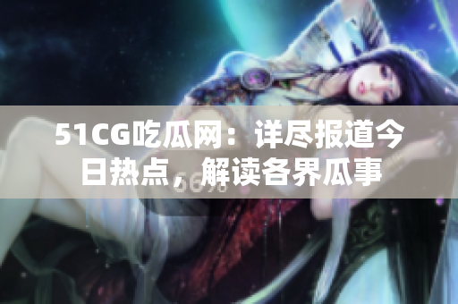 51CG吃瓜網(wǎng)：詳盡報(bào)道今日熱點(diǎn)，解讀各界瓜事