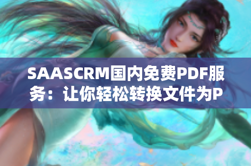 SAASCRM國(guó)內(nèi)免費(fèi)PDF服務(wù)：讓你輕松轉(zhuǎn)換文件為PDF格式，提升工作效率