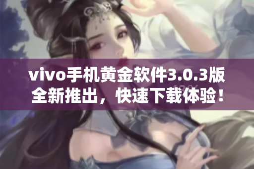 vivo手機(jī)黃金軟件3.0.3版全新推出，快速下載體驗(yàn)！