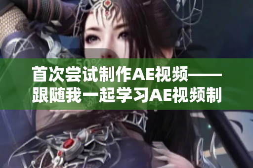 首次嘗試制作AE視頻——跟隨我一起學(xué)習(xí)AE視頻制作的全過(guò)程