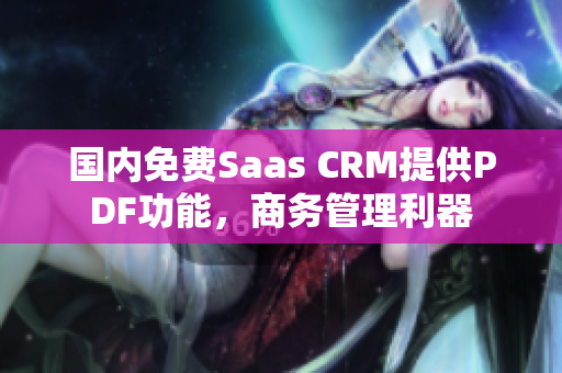 國內(nèi)免費(fèi)Saas CRM提供PDF功能，商務(wù)管理利器
