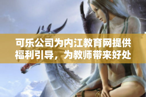 可樂公司為內江教育網提供福利引導，為教師帶來好處