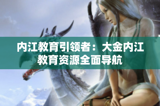 內江教育引領者：大金內江教育資源全面導航
