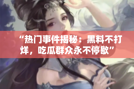 “熱門事件揭秘：黑料不打烊，吃瓜群眾永不停歇”