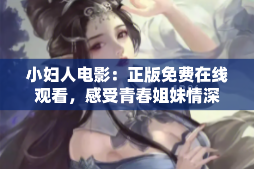 小婦人電影：正版免費在線觀看，感受青春姐妹情深