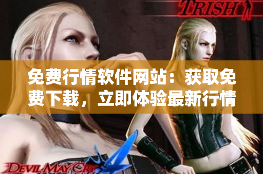 免費(fèi)行情軟件網(wǎng)站：獲取免費(fèi)下載，立即體驗(yàn)最新行情軟件！
