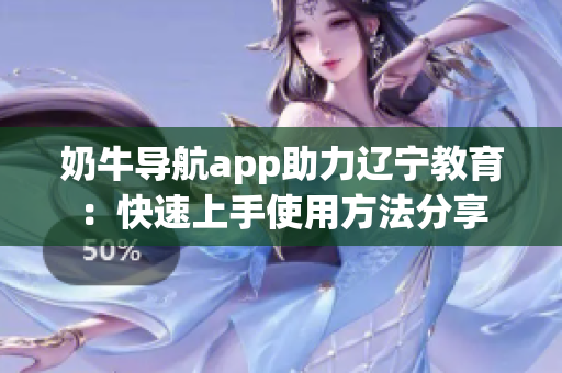 奶牛導(dǎo)航app助力遼寧教育：快速上手使用方法分享
