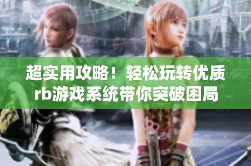 超實(shí)用攻略！輕松玩轉(zhuǎn)優(yōu)質(zhì)rb游戲系統(tǒng)帶你突破困局