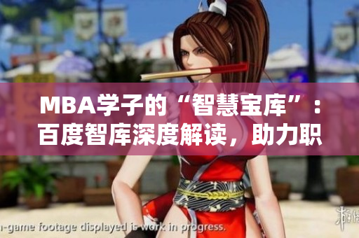 MBA學(xué)子的“智慧寶庫”：百度智庫深度解讀，助力職場(chǎng)發(fā)展