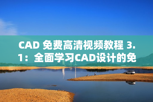CAD 免費(fèi)高清視頻教程 3.1：全面學(xué)習(xí)CAD設(shè)計(jì)的免費(fèi)視頻教程
