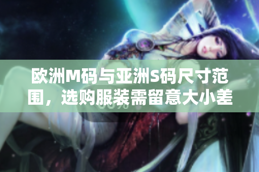 歐洲M碼與亞洲S碼尺寸范圍，選購服裝需留意大小差異