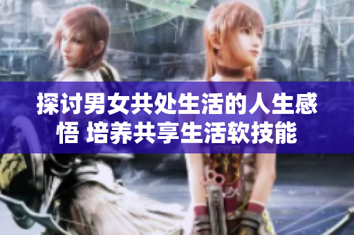 探討男女共處生活的人生感悟 培養(yǎng)共享生活軟技能