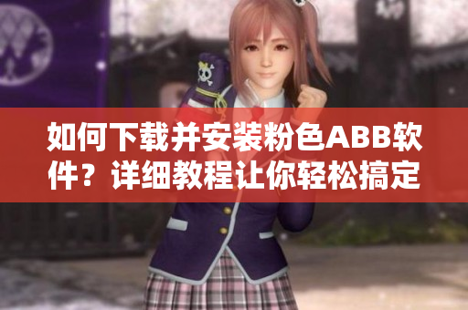 如何下載并安裝粉色ABB軟件？詳細教程讓你輕松搞定