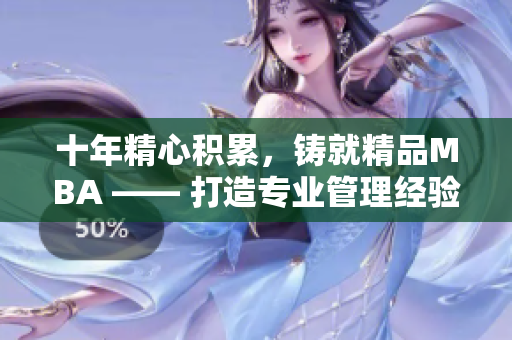 十年精心積累，鑄就精品MBA —— 打造專業(yè)管理經(jīng)驗，助力事業(yè)飛躍