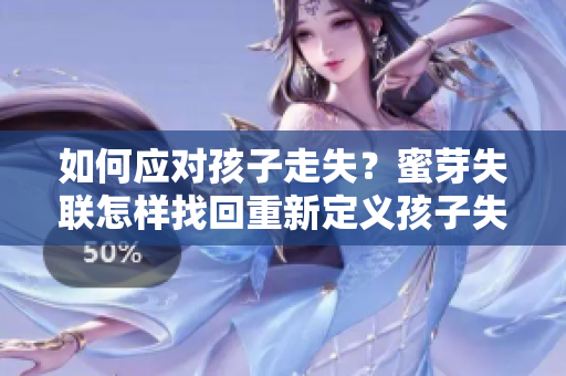 如何應(yīng)對孩子走失？蜜芽失聯(lián)怎樣找回重新定義孩子失蹤 