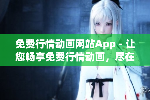 免費(fèi)行情動畫網(wǎng)站App - 讓您暢享免費(fèi)行情動畫，盡在一個(gè)App中