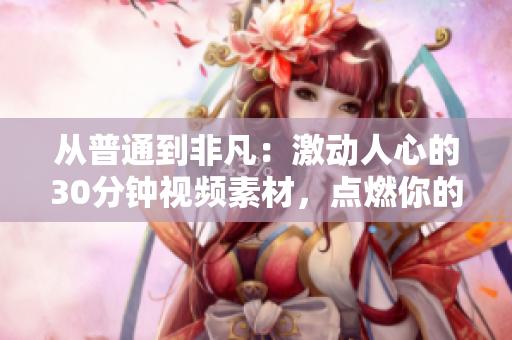 從普通到非凡：激動人心的30分鐘視頻素材，點燃你的激情，激勵你向前邁進