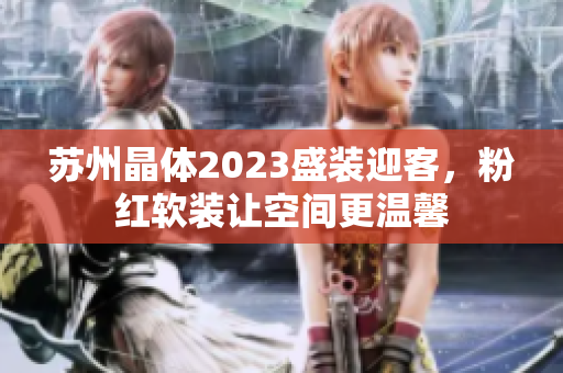 蘇州晶體2023盛裝迎客，粉紅軟裝讓空間更溫馨