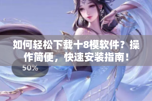 如何輕松下載十8模軟件？操作簡便，快速安裝指南！