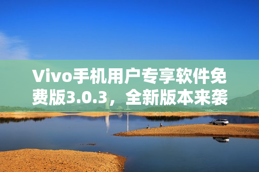 Vivo手機用戶專享軟件免費版3.0.3，全新版本來襲