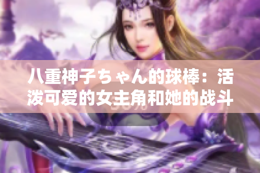 八重神子ちゃん的球棒：活潑可愛的女主角和她的戰(zhàn)斗利器