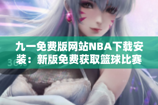 九一免費(fèi)版網(wǎng)站NBA下載安裝：新版免費(fèi)獲取籃球比賽實(shí)況