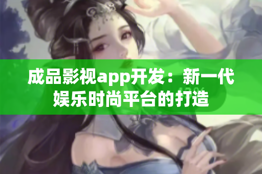 成品影視app開發(fā)：新一代娛樂時尚平臺的打造
